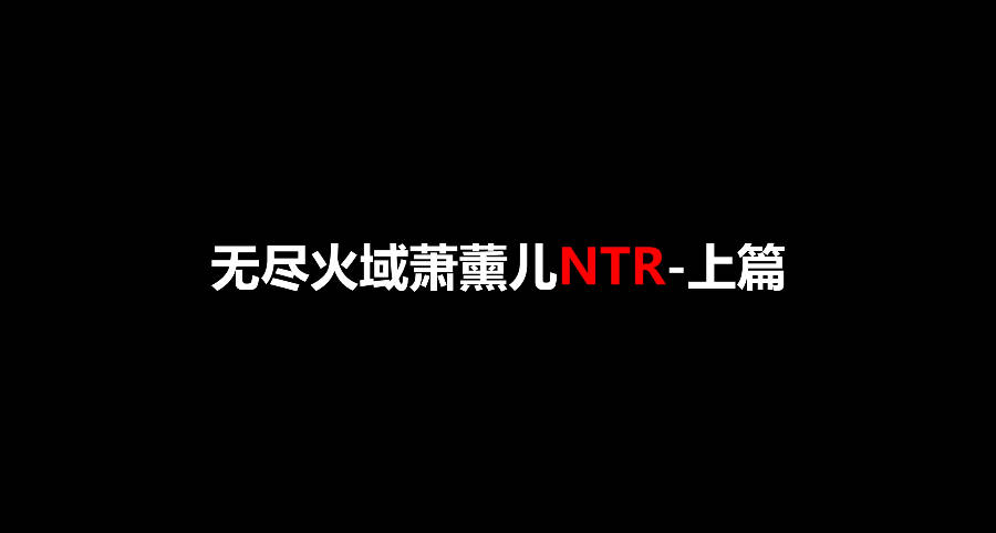 [SP/NTR/绝赞VAM]桐山遥：火域主母萧薰儿 NTR上篇 [中配/中字] [9.8g]
